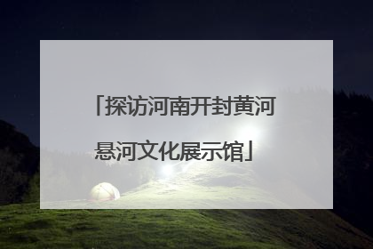 探访河南开封黄河悬河文化展示馆