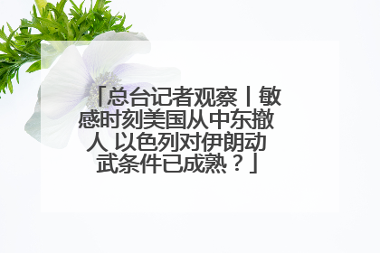 总台记者观察丨敏感时刻美国从中东撤人 以色列对伊朗动武条件已成熟？