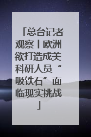 总台记者观察丨欧洲欲打造成美科研人员“吸铁石”面临现实挑战