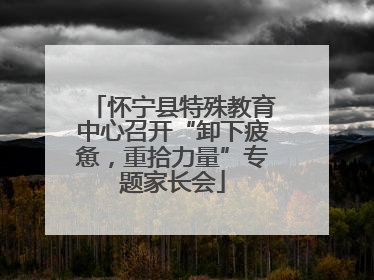 怀宁县特殊教育中心召开“卸下疲惫，重拾力量”专题家长会