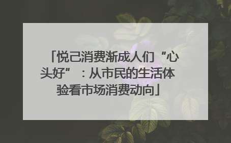 悦己消费渐成人们“心头好”：从市民的生活体验看市场消费动向