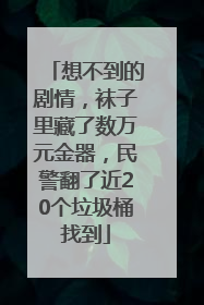 想不到的剧情，袜子里藏了数万元金器，民警翻了近20个垃圾桶找到