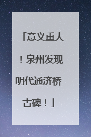 意义重大！泉州发现明代通济桥古碑！