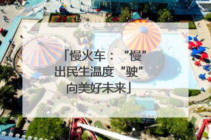 慢火车：“慢”出民生温度“驶”向美好未来