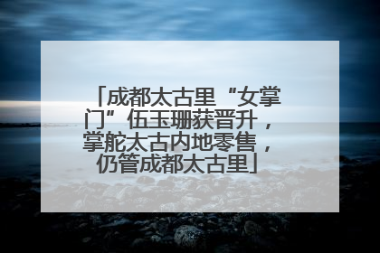 成都太古里“女掌门”伍玉珊获晋升，掌舵太古内地零售，仍管成都太古里