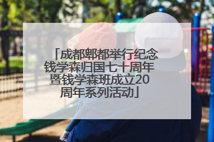 成都郫都举行纪念钱学森归国七十周年暨钱学森班成立20周年系列活动