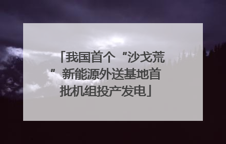 我国首个“沙戈荒”新能源外送基地首批机组投产发电