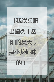 我送岳阳出圈⑦丨岳阳的夏天，是小龙虾味的！