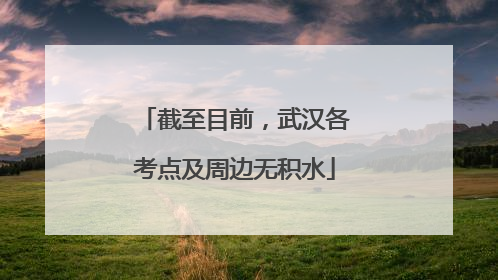 截至目前，武汉各考点及周边无积水