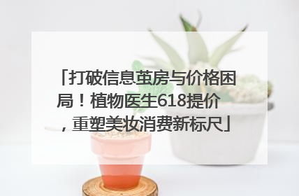 打破信息茧房与价格困局！植物医生618提价，重塑美妆消费新标尺