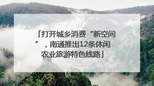 打开城乡消费“新空间”，南通推出12条休闲农业旅游特色线路