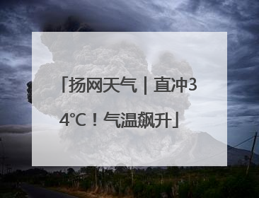 扬网天气｜直冲34℃！气温飙升