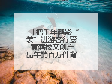 把千年鹤影“装”进游客行囊 黄鹤楼文创产品年销百万件背后的诗意转身