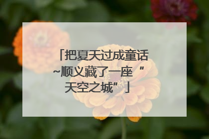 把夏天过成童话~顺义藏了一座“天空之城”