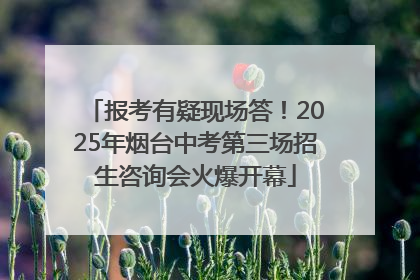 报考有疑现场答！2025年烟台中考第三场招生咨询会火爆开幕