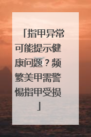 指甲异常可能提示健康问题？频繁美甲需警惕指甲受损