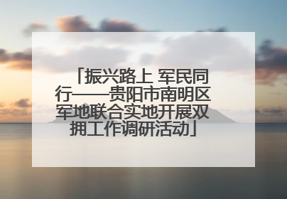 振兴路上 军民同行——贵阳市南明区军地联合实地开展双拥工作调研活动