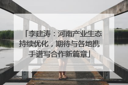 李建涛：河南产业生态持续优化，期待与各地携手谱写合作新篇章