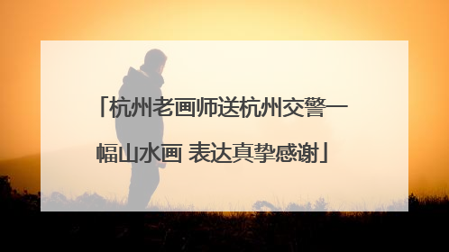杭州老画师送杭州交警一幅山水画 表达真挚感谢