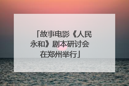 故事电影《人民永和》剧本研讨会在郑州举行