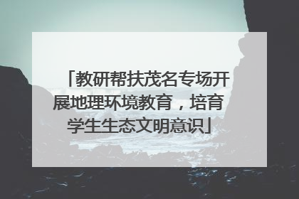 教研帮扶茂名专场开展地理环境教育，培育学生生态文明意识