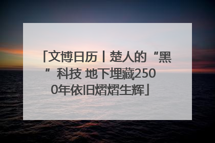 文博日历丨楚人的“黑”科技 地下埋藏2500年依旧熠熠生辉