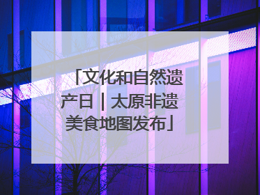 文化和自然遗产日｜太原非遗美食地图发布