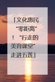 文化惠民“零距离”！“行走的美育课堂”走进五莲