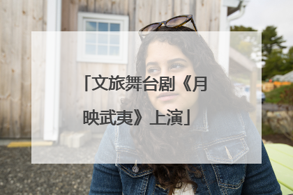 文旅舞台剧《月映武夷》上演