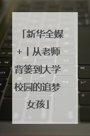 新华全媒+丨从老师背篓到大学校园的追梦女孩
