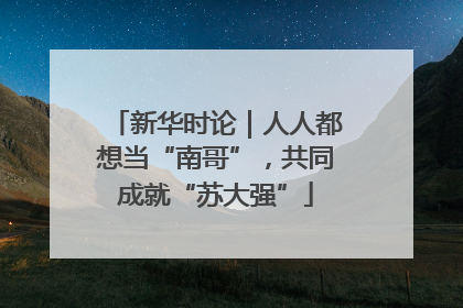 新华时论｜人人都想当“南哥”，共同成就“苏大强”
