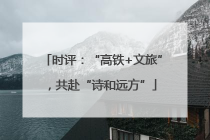 时评：“高铁+文旅”，共赴“诗和远方”