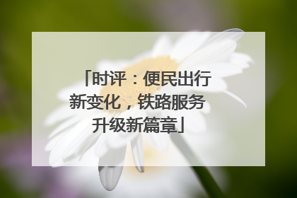 时评：便民出行新变化，铁路服务升级新篇章