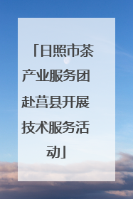 日照市茶产业服务团赴莒县开展技术服务活动