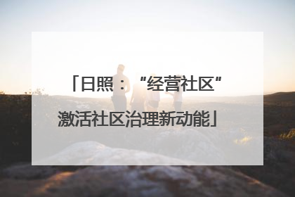 日照：“经营社区”激活社区治理新动能
