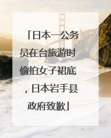 日本一公务员在台旅游时偷拍女子裙底，日本岩手县政府致歉