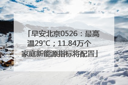 早安北京0526：最高温29℃；11.84万个家庭新能源指标将配置