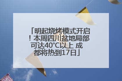 明起烧烤模式开启！本周四川盆地局部可达40℃以上 成都将热到17日