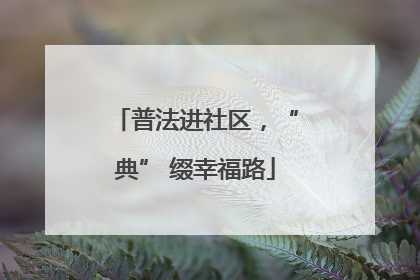 普法进社区，“典” 缀幸福路