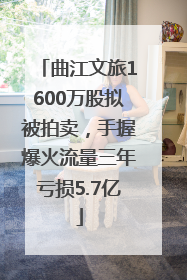 曲江文旅1600万股拟被拍卖，手握爆火流量三年亏损5.7亿
