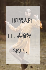 机器人档口，卖啥好吃的？