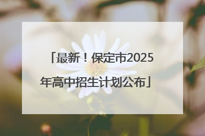 最新！保定市2025年高中招生计划公布