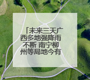 未来三天广西多地强降雨不断 南宁柳州等局地今有暴雨或大暴雨
