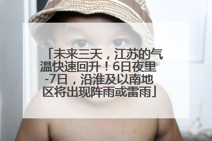 未来三天，江苏的气温快速回升！6日夜里-7日，沿淮及以南地区将出现阵雨或雷雨