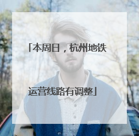 本周日，杭州地铁运营线路有调整
