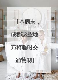 本周末，成都这些地方将临时交通管制