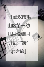 武汉市洪山区第一幼儿园悦馨园开启“绘”梦之旅