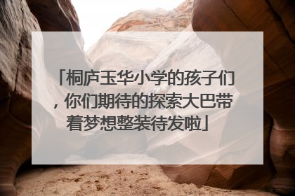 桐庐玉华小学的孩子们，你们期待的探索大巴带着梦想整装待发啦