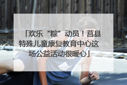 欢乐“粽”动员！莒县特殊儿童康复教育中心这场公益活动很暖心