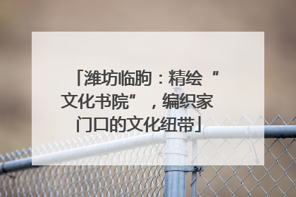 潍坊临朐：精绘“文化书院”，编织家门口的文化纽带